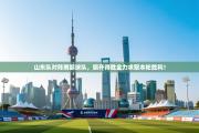 山东队对阵南部球队，旗开得胜全力求取本轮胜利！