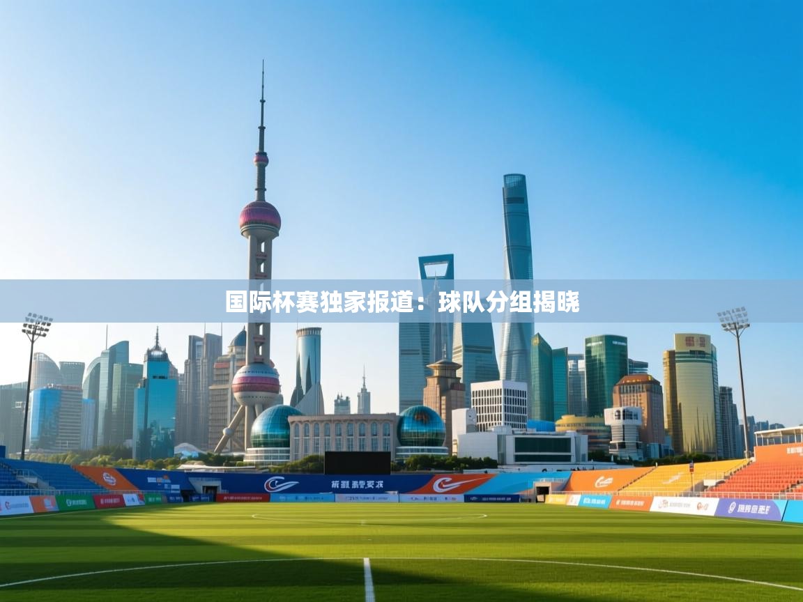 国际杯赛独家报道：球队分组揭晓  第2张