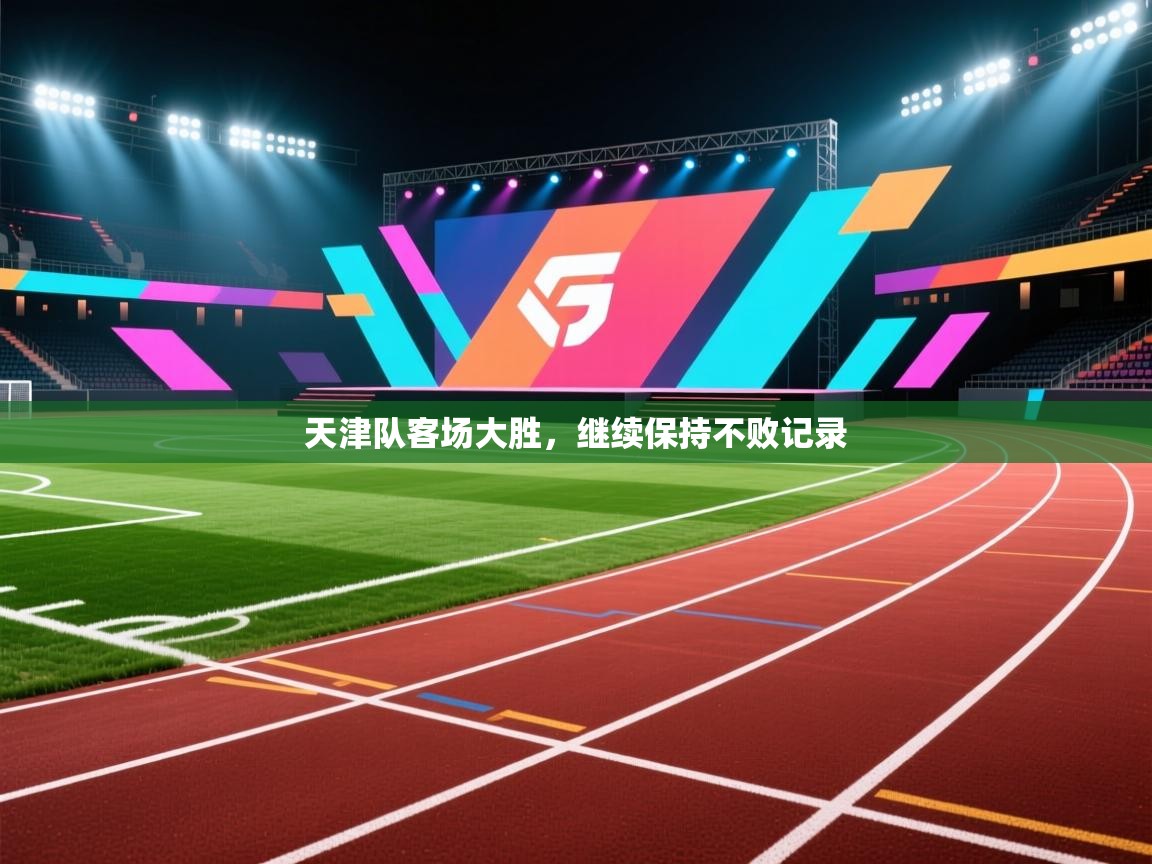 天津队客场大胜,继续保持不败记录 第1张