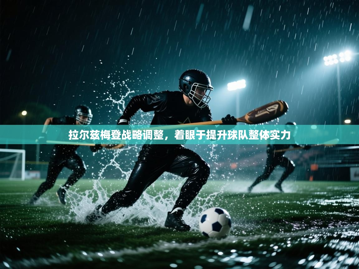 拉尔兹梅登战略调整，着眼于提升球队整体实力  第1张