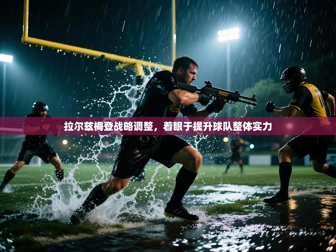 拉尔兹梅登战略调整，着眼于提升球队整体实力  第2张